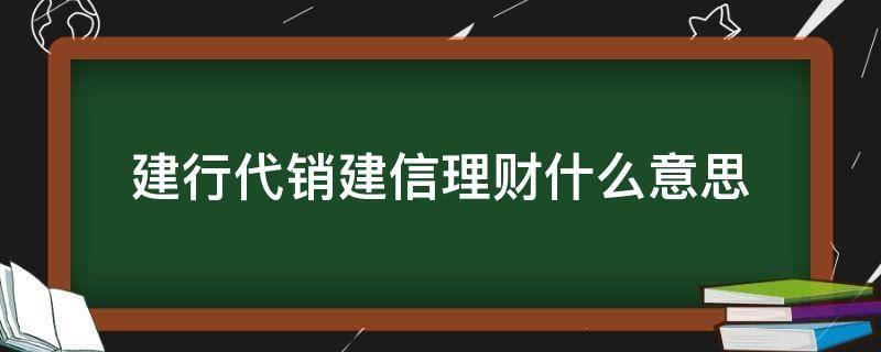 建行代销建信理财什么意思（建行代销建信理财产品安全吗）