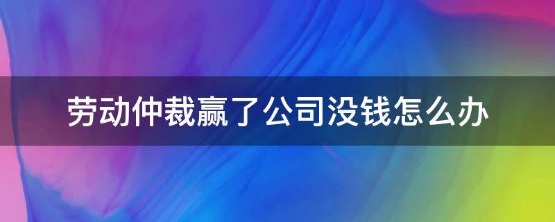 劳动仲裁赢了公司没钱怎么办 劳动仲裁赢了但公司没钱