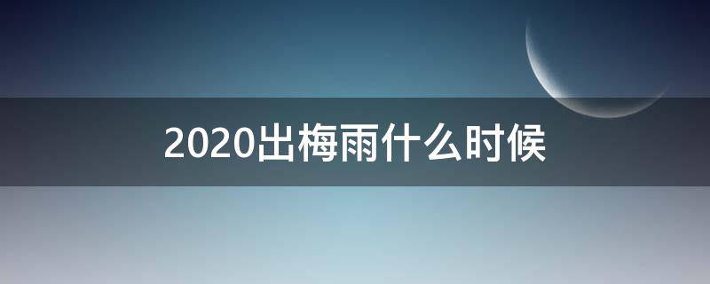 2020出梅雨什么时候（啥时候出梅雨季节2020）