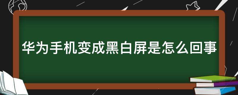 华为手机变成黑白屏是怎么回事 华为手机变成黑白屏怎么办