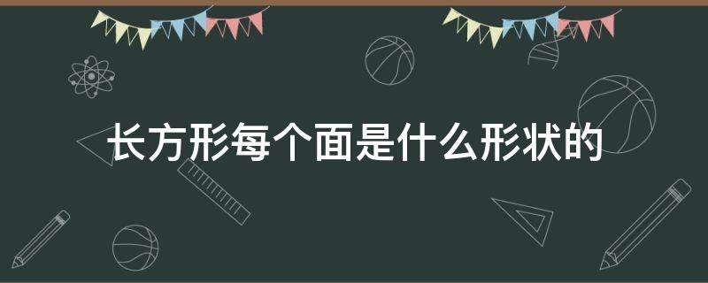 长方形每个面是什么形状的 长方形有几个面,一般都是什么形