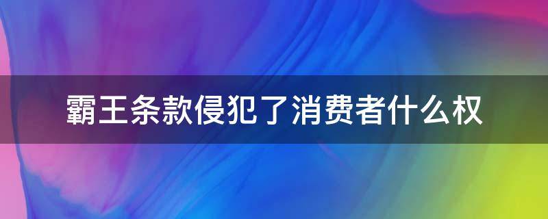 霸王条款侵犯了消费者什么权 消费者权益保护法 霸王条款
