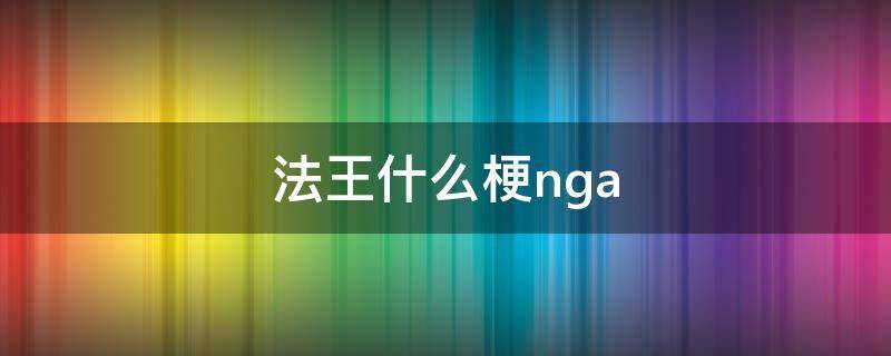 法王什么梗nga（雷电法王什么梗）