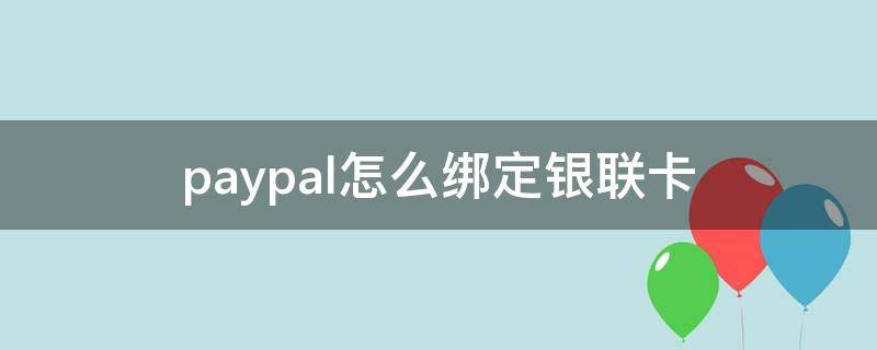 paypal怎么绑定银联卡 paypal绑定银联储蓄卡