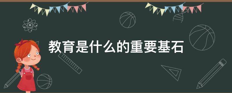 教育是什么的重要基石 教育是 的基石