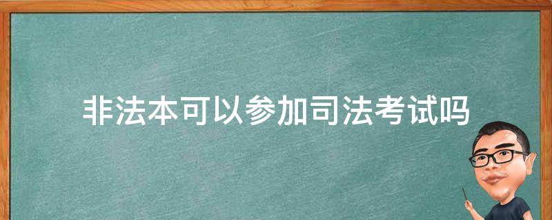 非法本可以参加司法考试吗 非法本能参加司法考试吗