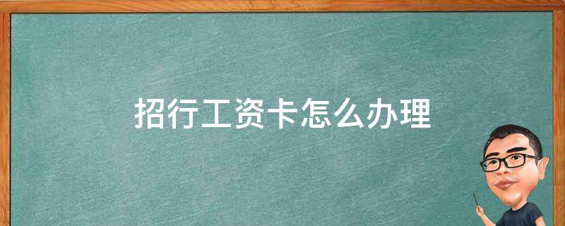 招行工资卡怎么办理 招商银行统一办理工资卡