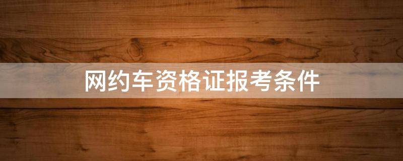 网约车资格证报考条件 杭州网约车资格证报考条件