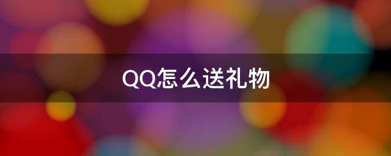 QQ怎么送礼物 qq怎么送礼物给好友