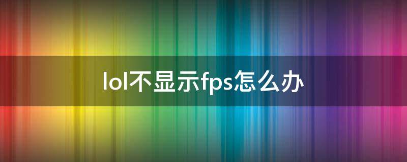 lol不显示fps怎么办（lol不显示fps了）