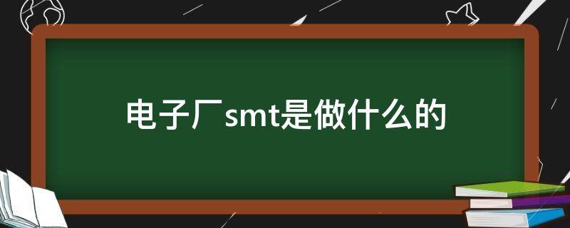 电子厂smt是做什么的 电子厂都有smt吗?