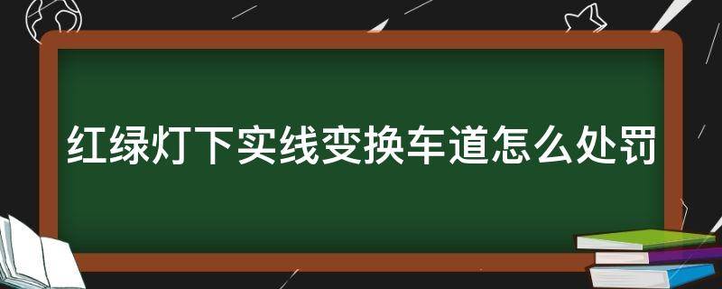 红绿灯下实线变换车道怎么处罚 不小心实线变道了怎么办