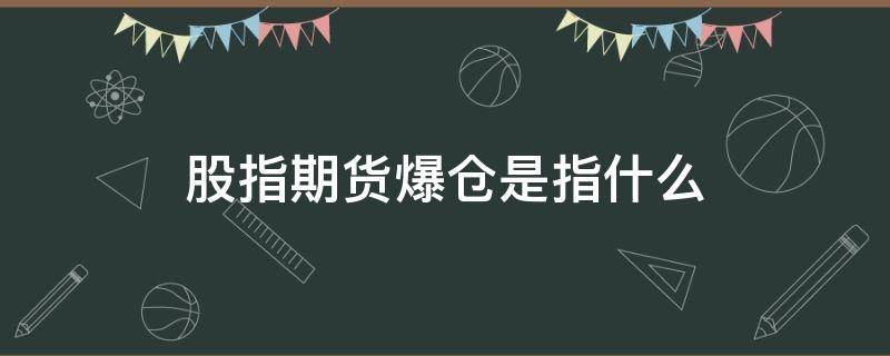 股指期货爆仓是指什么（股指期货爆仓什么意思）