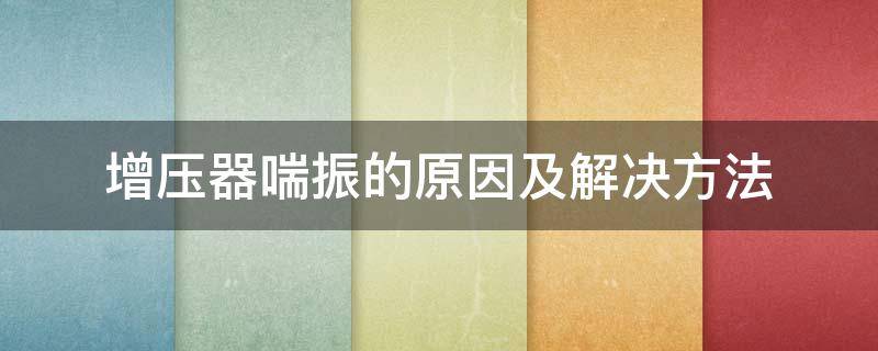增压器喘振的原因及解决方法（增压器为什么会发生喘振?喘振有何危害?）