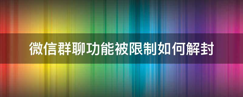 微信群聊功能被限制如何解封 苹果微信群聊功能被限制如何解封