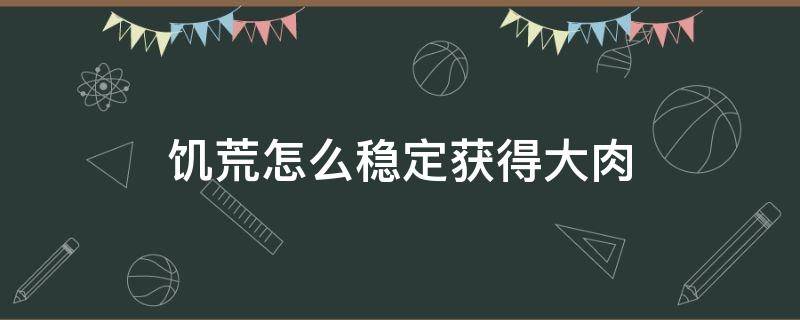 饥荒怎么稳定获得大肉（饥荒怎么获得稳定的肉）