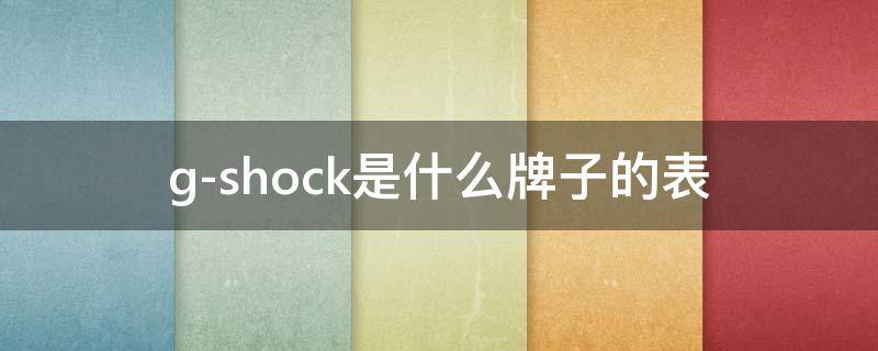 g-shock是什么牌子的表 g-shock是什么牌子的表怎么调闹钟