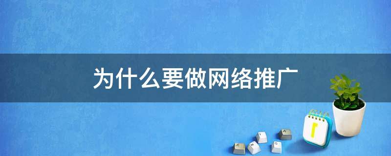 为什么要做网络推广 企业为什么要做网络推广