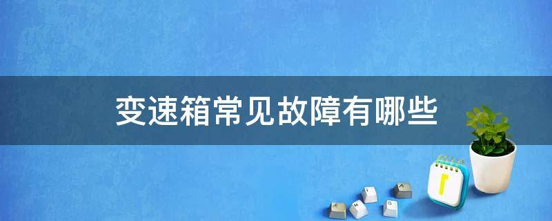 变速箱常见故障有哪些 变速箱常见的故障有哪些