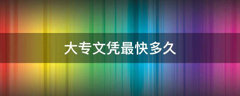 大专文凭最快多久 大专学历最快多久