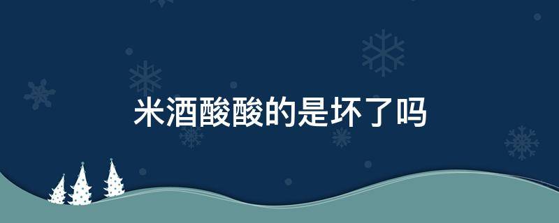 米酒酸酸的是坏了吗 米酒有酸味是坏了吗