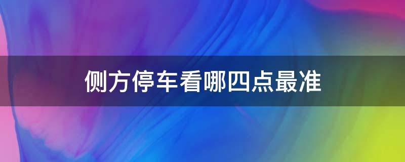 侧方停车看哪四点最准（侧方停车看哪四点最准 有图解）