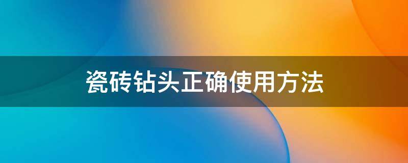 瓷砖钻头正确使用方法 瓷砖的钻头