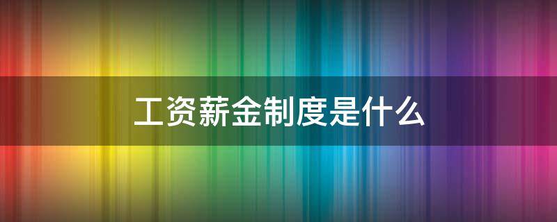 工资薪金制度是什么（工资薪金的界定）