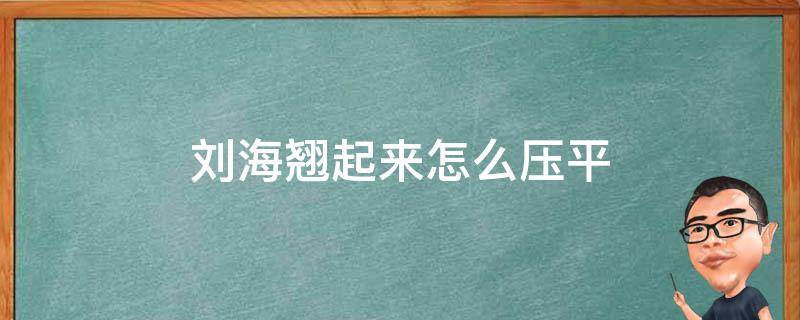 刘海翘起来怎么压平 刘海翘起来怎么压平在外面