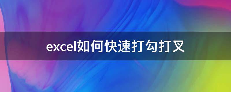 excel如何快速打勾打叉（excel打勾打叉快捷键）