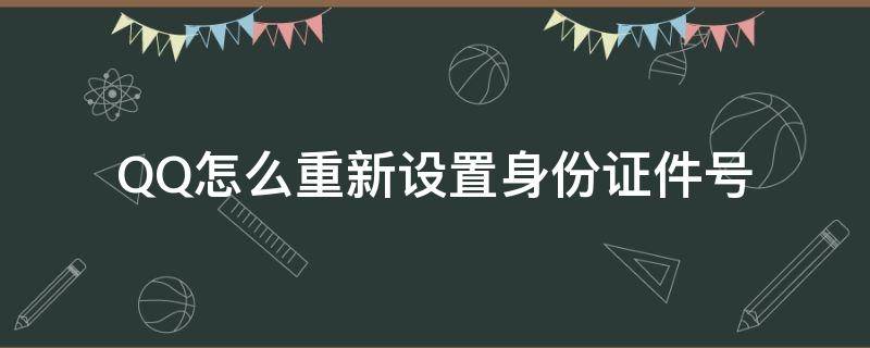 QQ怎么重新设置身份证件号 怎么重新设置qq的身份证号码