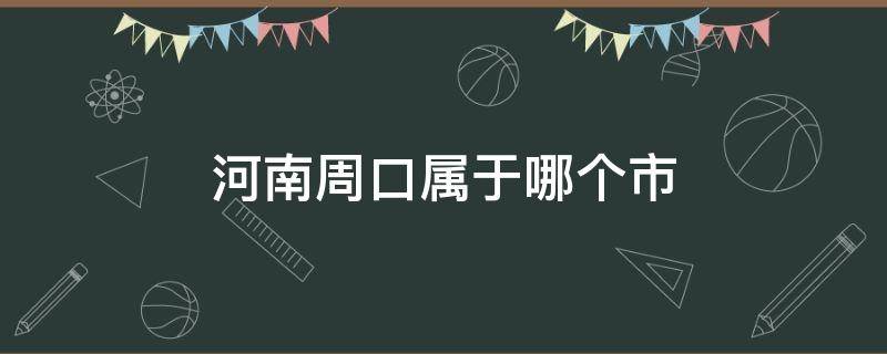 河南周口属于哪个市（河南周口属于哪个市?）