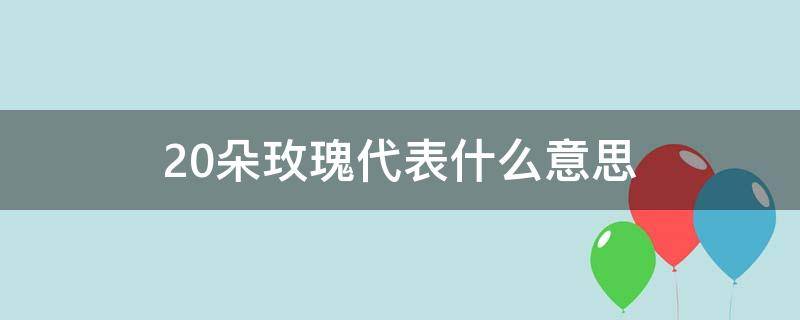 20朵玫瑰代表什么意思 21朵玫瑰代表什么意思