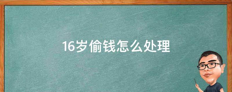 16岁偷钱怎么处理 17岁偷钱怎么处理