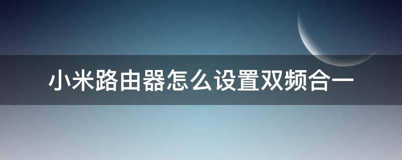 小米路由器怎么设置双频合一（小米路由 双频合一 设置）