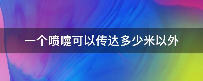 一个喷嚏可以传达多少米以外（一般来说一个喷嚏最远可以传达几米以外）