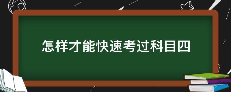 怎样才能快速考过科目四（怎样轻松考过科目四）