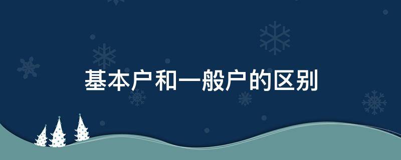 基本户和一般户的区别（银行基本户和一般户的区别）