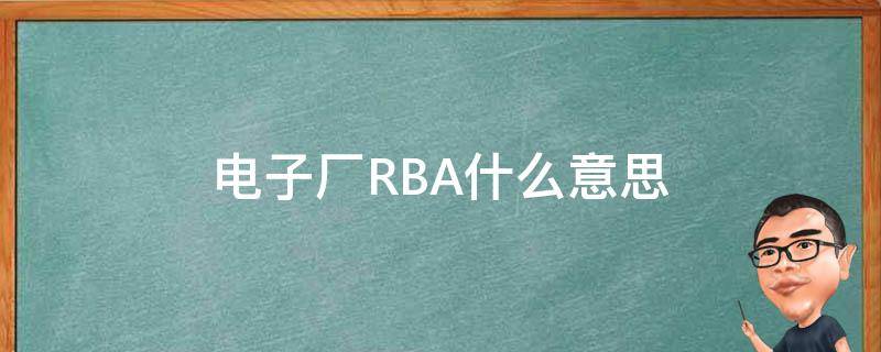 电子厂RBA什么意思 厂里RBA是指什么