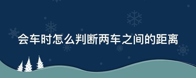 会车时怎么判断两车之间的距离 会车时怎么判断两侧距离