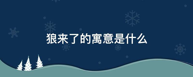 狼来了的寓意是什么（狼来了的寓意和寓示）