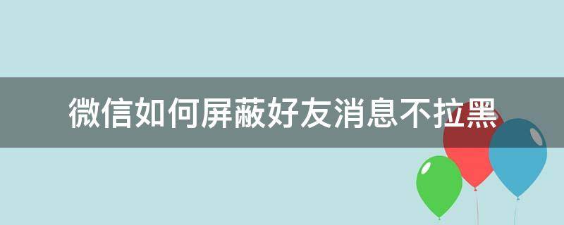 微信如何屏蔽好友消息不拉黑（微信如何屏蔽好友消息不拉黑苹果手机）