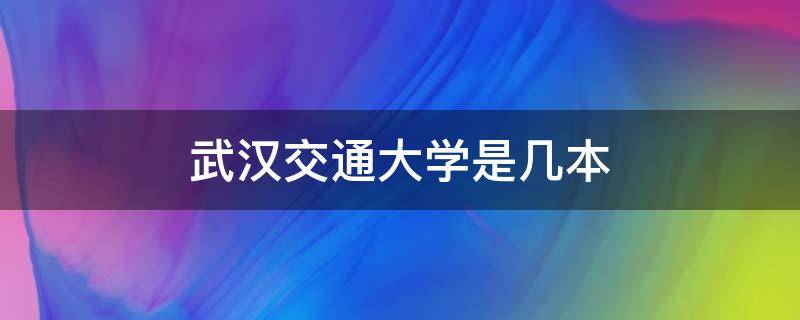 武汉交通大学是几本（武汉交通学校是几本）