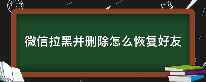 微信拉黑并删除怎么恢复好友（微信拉黑并删除怎么恢复好友对方知道吗）