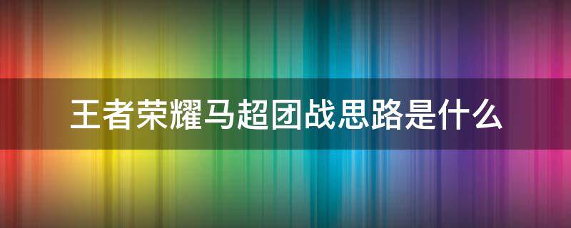 王者荣耀马超团战思路是什么 马超打团如何切入