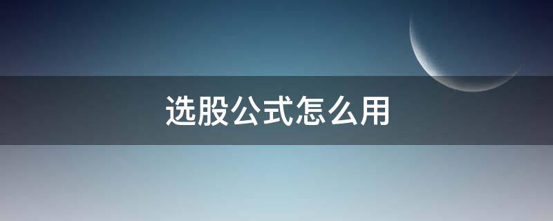 选股公式怎么用（选股指标公式）