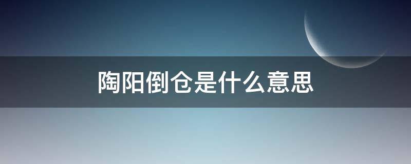 陶阳倒仓是什么意思（陶阳倒仓什么意思）