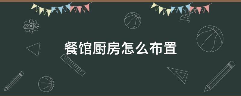 餐馆厨房怎么布置（厨房如何布置）