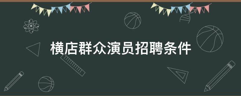 横店群众演员招聘条件 北京横店群众演员招聘条件