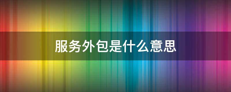 服务外包是什么意思 人力资源服务外包是什么意思